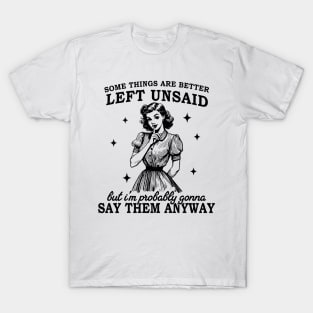 Some Things Are Better Left Unsaid But I'm Probably Going To T-Shirt